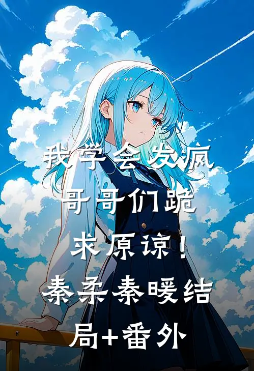 我学会发疯，哥哥们跪求原谅！秦柔秦暖结局+番外
