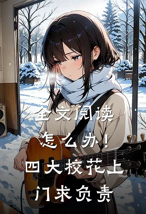 全文阅读怎么办！四大校花上门求负责