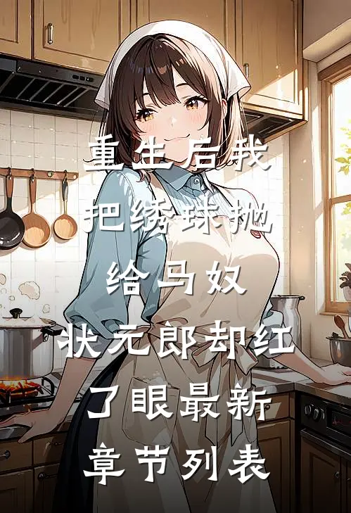 重生后我把绣球抛给马奴，状元郎却红了眼最新章节列表