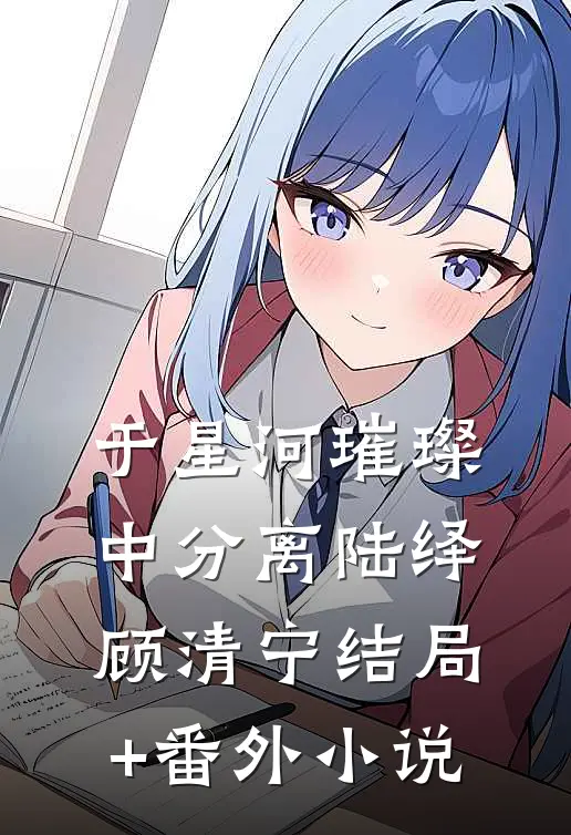 于星河璀璨中分离陆绎顾清宁结局+番外小说