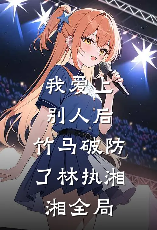 我爱上别人后，竹马破防了林执湘湘全局