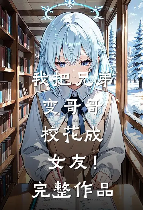 我把兄弟变哥哥，校花成女友！完整作品