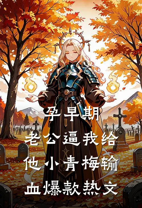 孕早期，老公逼我给他小青梅输血爆款热文