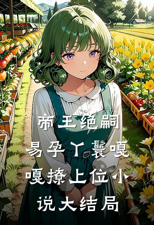 帝王绝嗣，易孕丫鬟嘎嘎撩上位小说大结局