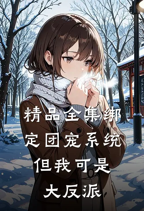 精品全集绑定团宠系统，但我可是大反派