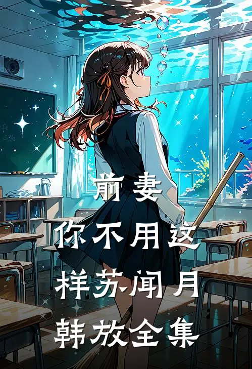 前妻，你不用这样苏闻月韩放全集