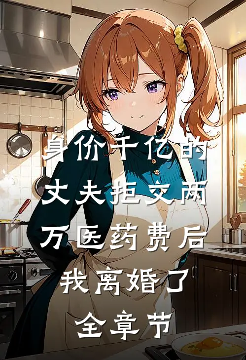 身价千亿的丈夫拒交两万医药费后，我离婚了全章节