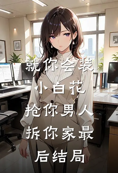 就你会装小白花，抢你男人拆你家最后结局