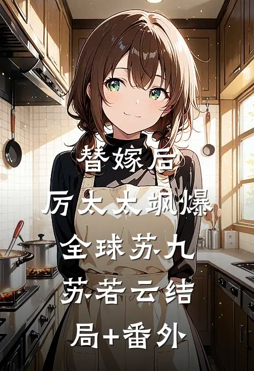 替嫁后，厉太太飒爆全球苏九苏若云结局+番外