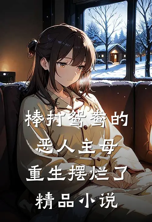 棒打鸳鸯的恶人主母，重生摆烂了精品小说