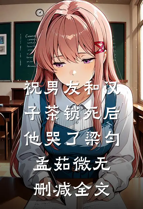 祝男友和汉子茶锁死后，他哭了梁匀孟茹微无删减全文