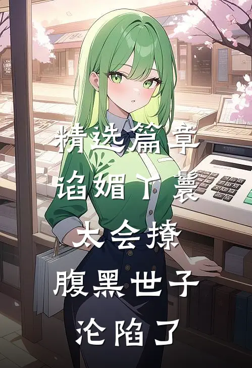 精选篇章谄媚丫鬟太会撩，腹黑世子沦陷了