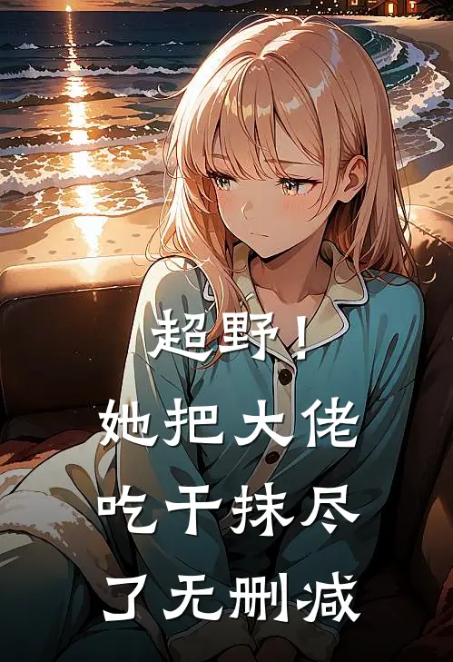 超野！她把大佬吃干抹尽了无删减