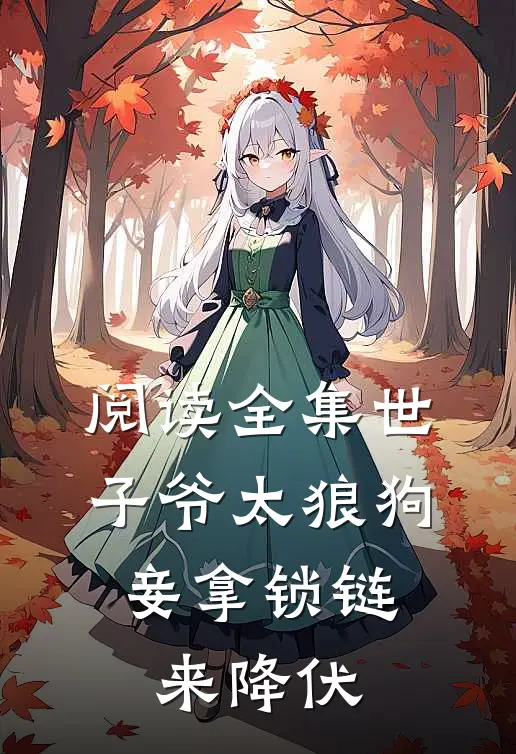 阅读全集世子爷太狼狗，妾拿锁链来降伏