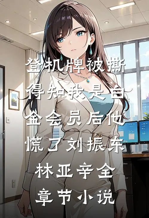 登机牌被撕，得知我是白金会员后他慌了刘振东林亚辛全章节小说