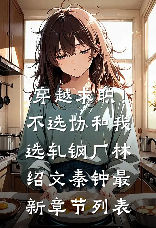 穿越求职！不选协和，我选轧钢厂林绍文秦钟最新章节列表
