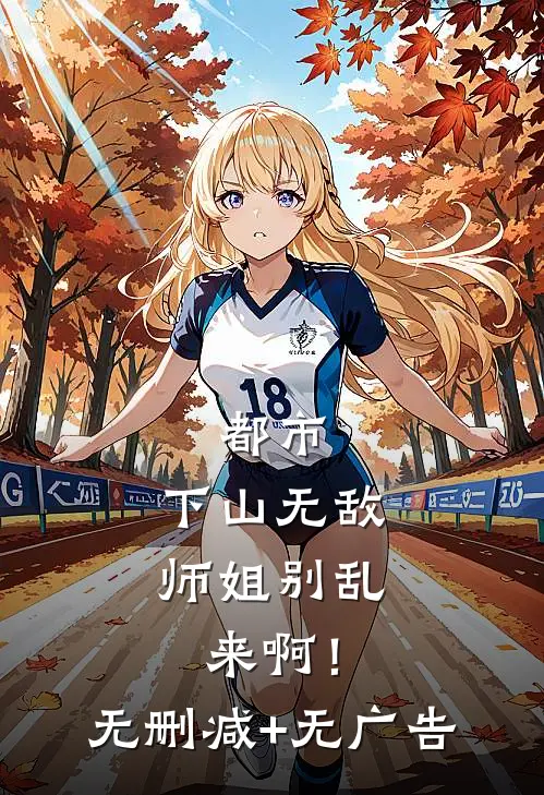 都市：下山无敌，师姐别乱来啊！无删减+无广告