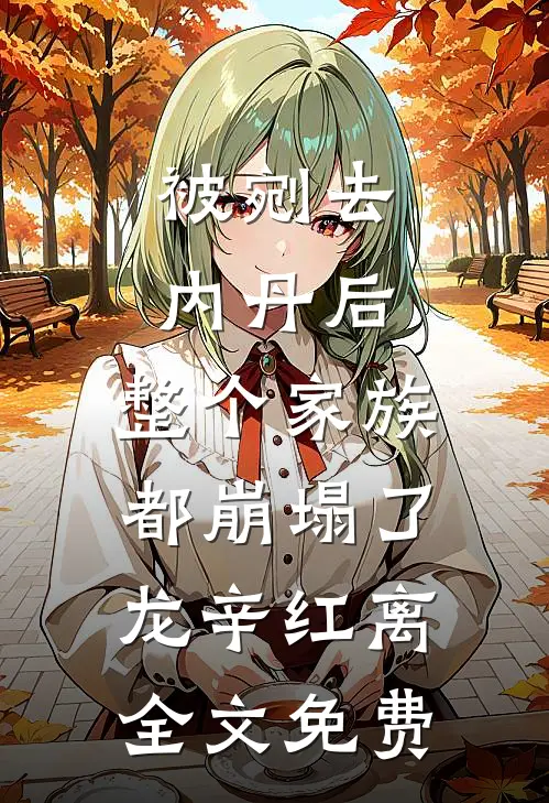 被剜去内丹后，整个家族都崩塌了龙辛红离全文免费