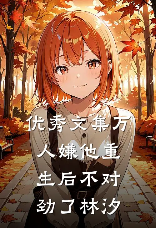 优秀文集万人嫌他重生后不对劲了林汐