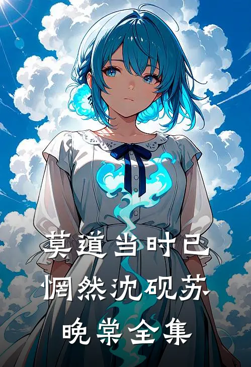 莫道当时已惘然沈砚苏晚棠全集