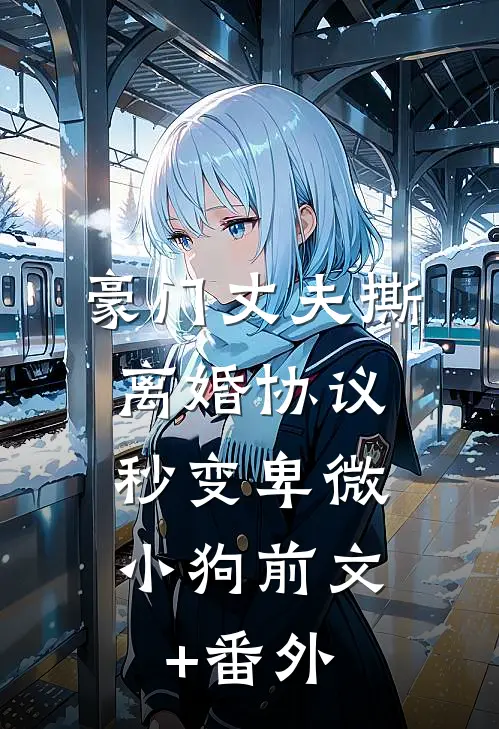 豪门丈夫撕离婚协议，秒变卑微小狗前文+番外