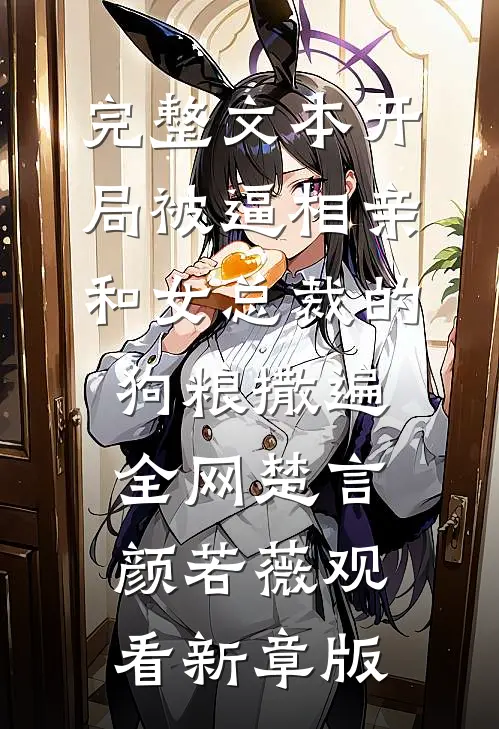 完整文本开局被逼相亲：和女总裁的狗粮撒遍全网楚言颜若薇观看新章版