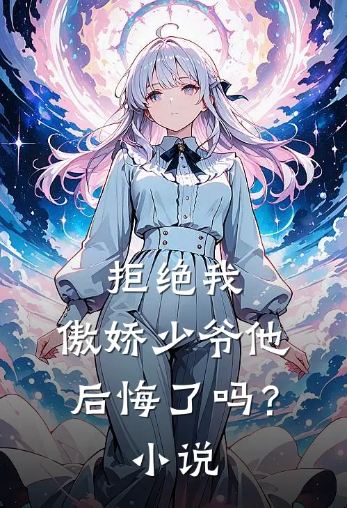 拒绝我,傲娇少爷他后悔了吗?免费阅读