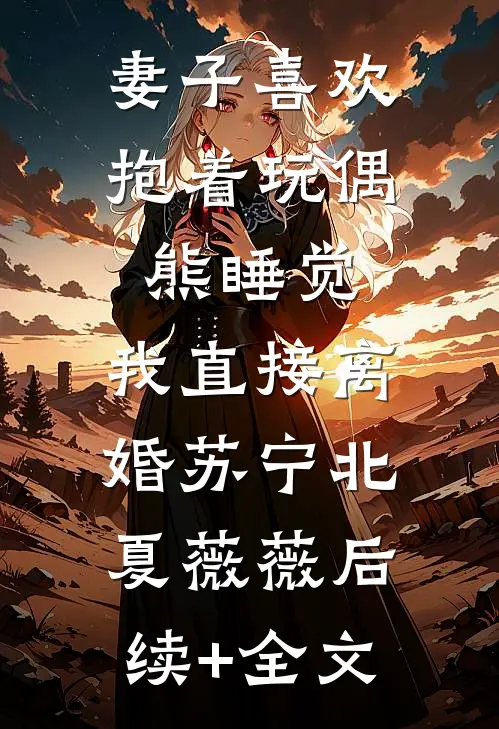 妻子喜欢抱着玩偶熊睡觉，我直接离婚苏宁北夏薇薇后续+全文