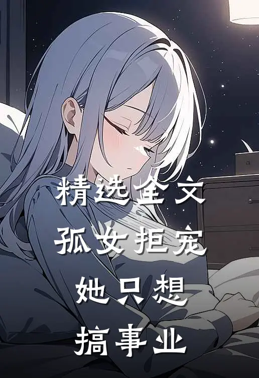 精选全文孤女拒宠：她只想搞事业