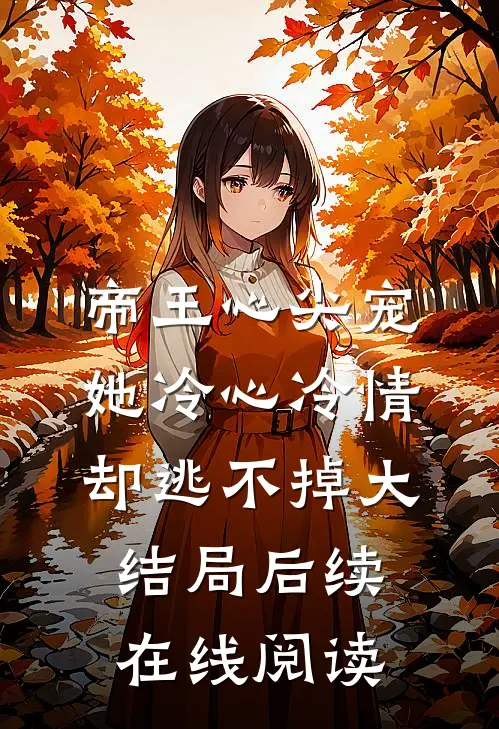 帝王心尖宠：她冷心冷情却逃不掉大结局后续在线阅读