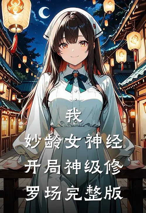 我，妙龄女神经，开局神级修罗场完整版