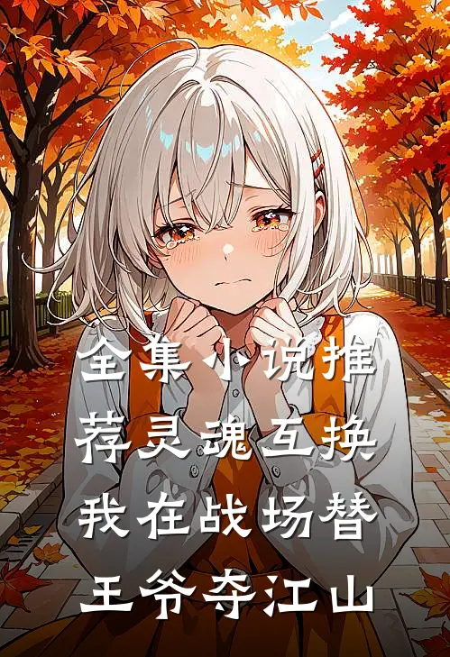 全集小说推荐灵魂互换：我在战场替王爷夺江山
