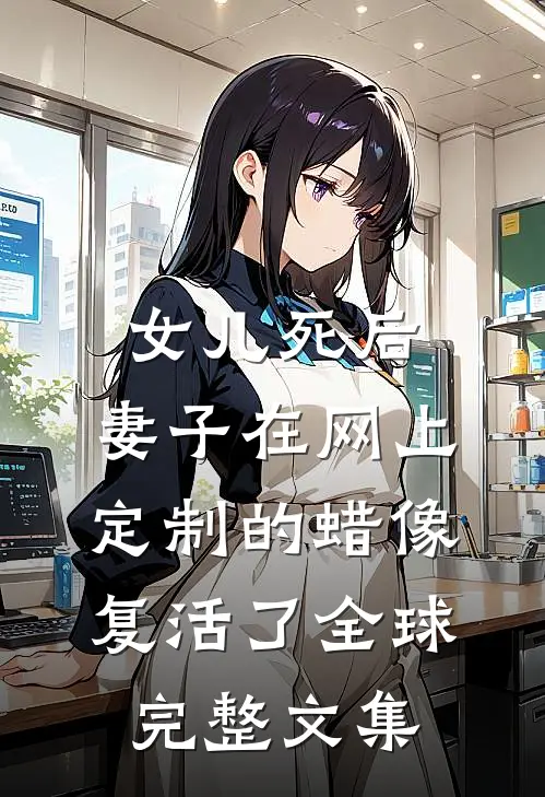 女儿死后，妻子在网上定制的蜡像复活了全球完整文集
