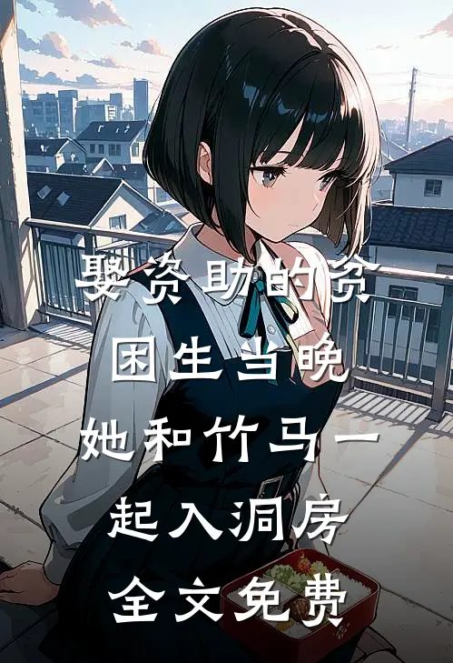 娶资助的贫困生当晚，她和竹马一起入洞房全文免费