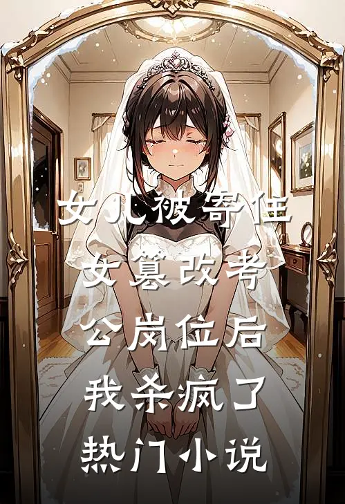 女儿被寄住女篡改考公岗位后，我杀疯了热门小说