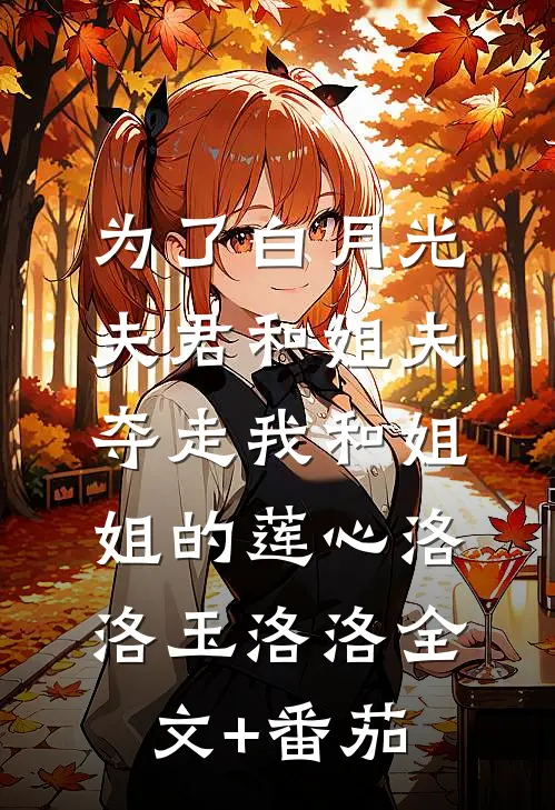 为了白月光，夫君和姐夫夺走我和姐姐的莲心洛洛玉洛洛全文+番茄