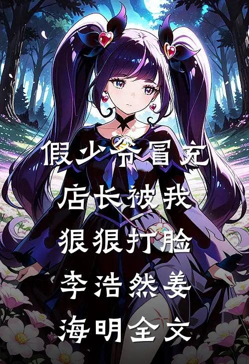 假少爷冒充店长被我狠狠打脸李浩然姜海明全文