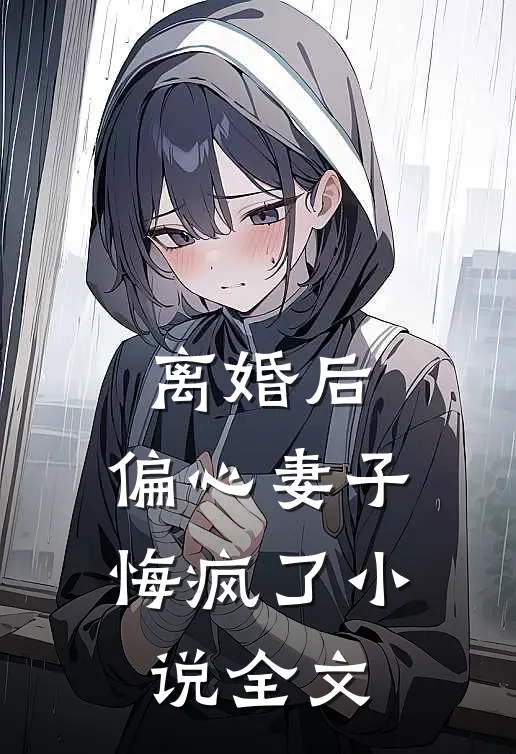 离婚后，偏心妻子悔疯了小说全文