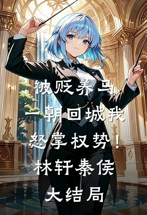 被贬养马，一朝回城我怒掌权势！林轩秦侯大结局