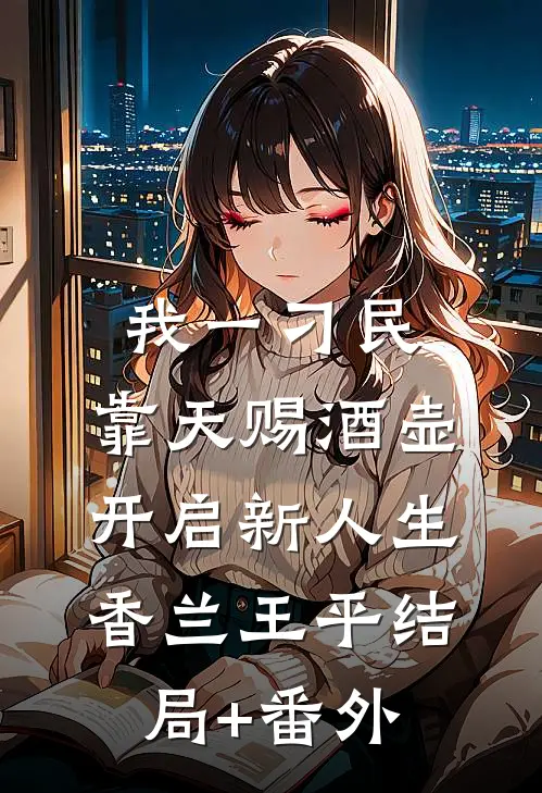 我一刁民，靠天赐酒壶开启新人生香兰王平结局+番外