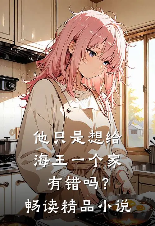 他只是想给海王一个家，有错吗？畅读精品小说