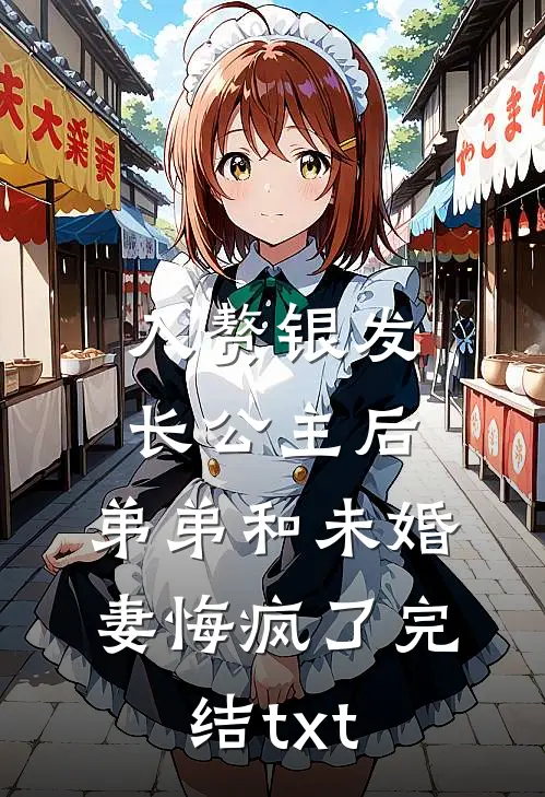 入赘银发长公主后，弟弟和未婚妻悔疯了完结txt