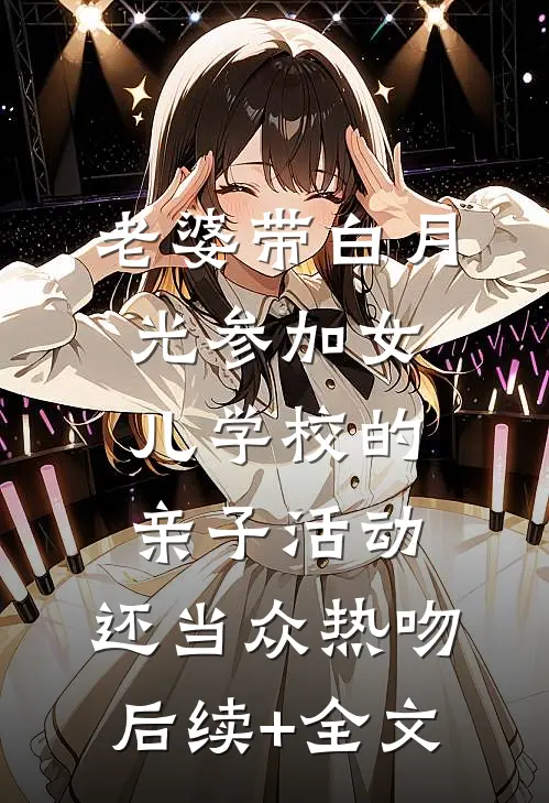 老婆带白月光参加女儿学校的亲子活动，还当众热吻后续+全文