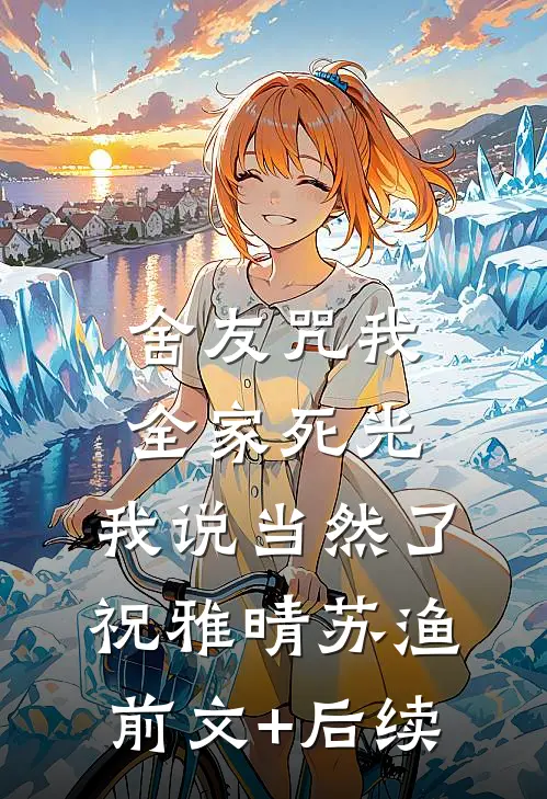 舍友咒我全家死光，我说当然了祝雅晴苏渔前文+后续