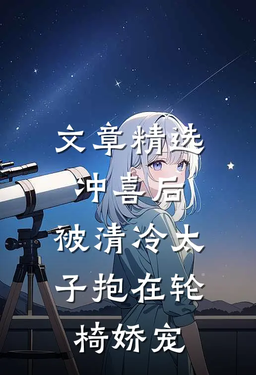 文章精选冲喜后，被清冷太子抱在轮椅娇宠