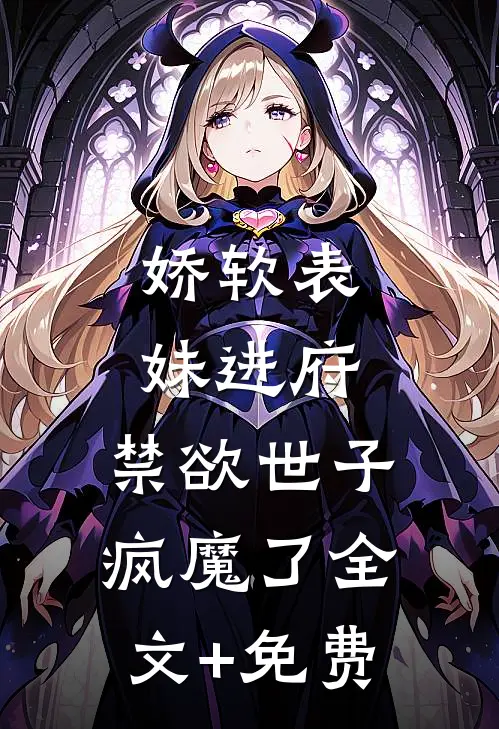娇软表妹进府：禁欲世子疯魔了全文+免费