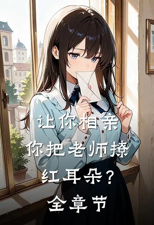 让你相亲，你把老师撩红耳朵？全章节