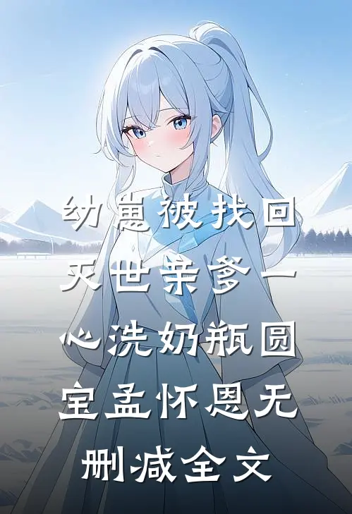 幼崽被找回，灭世亲爹一心洗奶瓶圆宝孟怀恩无删减全文