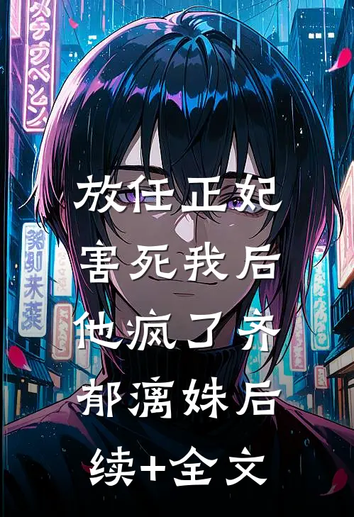 放任正妃害死我后，他疯了齐郁漓姝后续+全文
