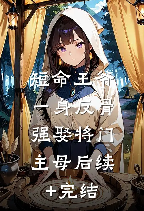 短命王爷一身反骨，强娶将门主母后续+完结